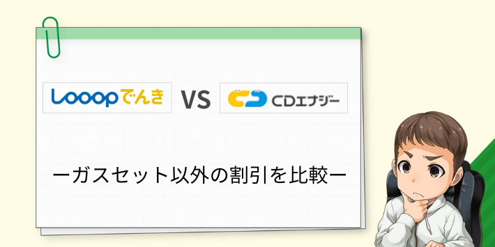LooopでんきとCDエナジーダイレクトの電気ガスセット割以外の割引を比較
