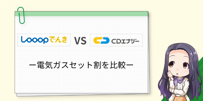 LooopでんきとCDエナジーダイレクトの電気ガスセット割を比較