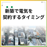 新築で電気を契約するタイミングはいつがいい?手続きの注意点を解説