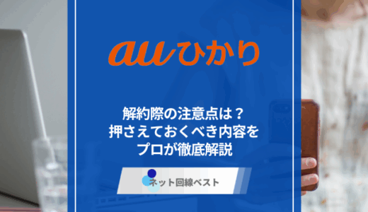auひかり解約時の注意点は？　押さえるべき内容をプロが徹底解説