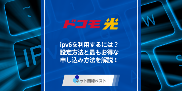 ドコモ光でipv6を利用するには？　設定方法と最もお得な申し込み方法を解説！