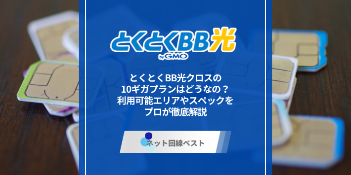 とくとくBB光クロスの10ギガプランはどうなの？利用可能エリアやスペックをプロが徹底解説