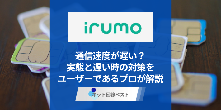 irumoは通信速度が遅い？　実態と遅い時の対策をユーザーであるプロが解説