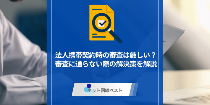 法人携帯契約時の審査は厳しい？審査に通らない際の解決策を解説
