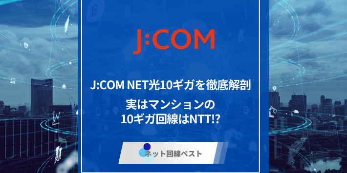 J:COM NET光10ギガを徹底解剖　実はマンションの10ギガ回線はNTT⁉︎