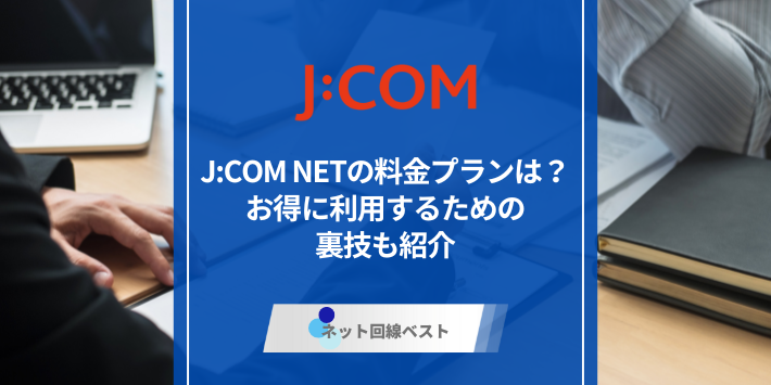 J:COM NETの料金プランは？お得に利用するための裏技も紹介