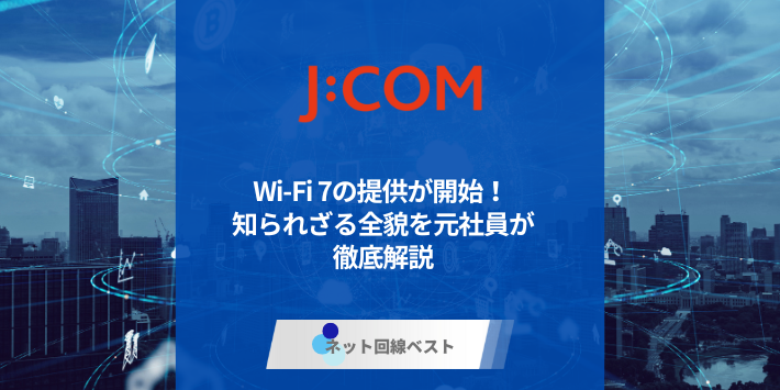 J:COM NETでWi-Fi 7の提供が開始！ 知られざる全貌を元社員が徹底解説