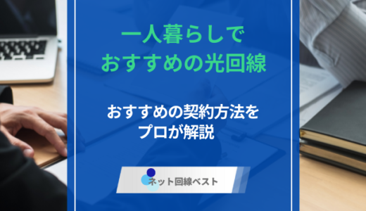 一人暮らしでおすすめの光回線とは？　おすすめの契約方法をプロが解説　