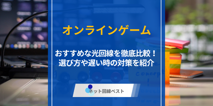 オンラインゲームにおすすめな光回線を徹底比較！　選び方や遅い時の対策を紹介